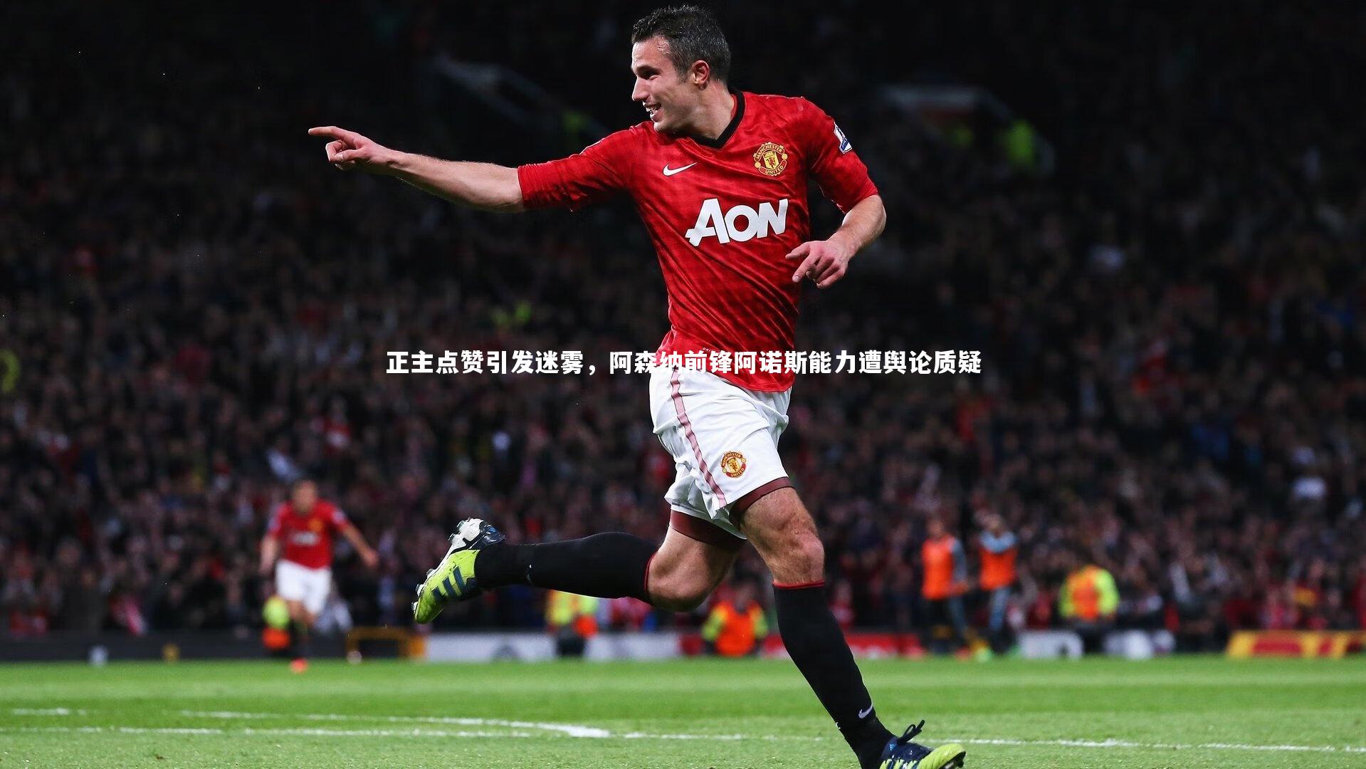 正主点赞引发迷雾，阿森纳前锋阿诺斯能力遭舆论质疑