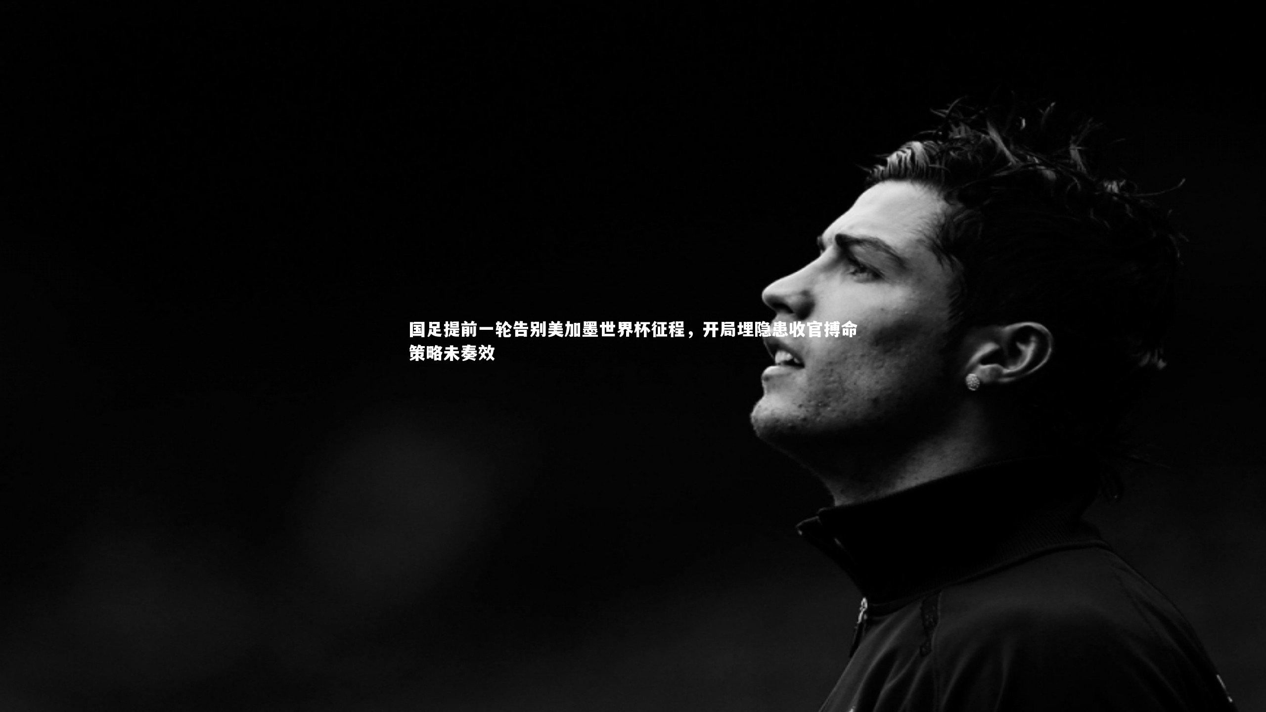 C7世界领先的在线娱乐品牌_国足提前一轮告别美加墨世界杯征程，开局埋隐患收官搏命策略未奏效