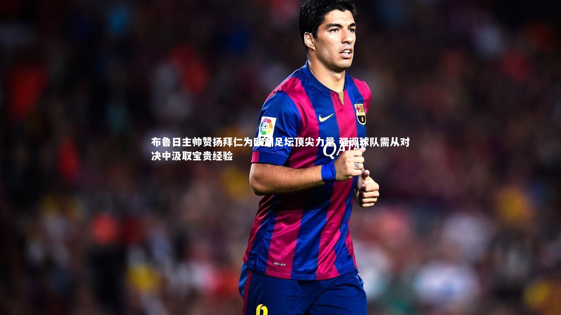 布鲁日主帅赞扬拜仁为欧洲足坛顶尖力量 强调球队需从对决中汲取宝贵经验