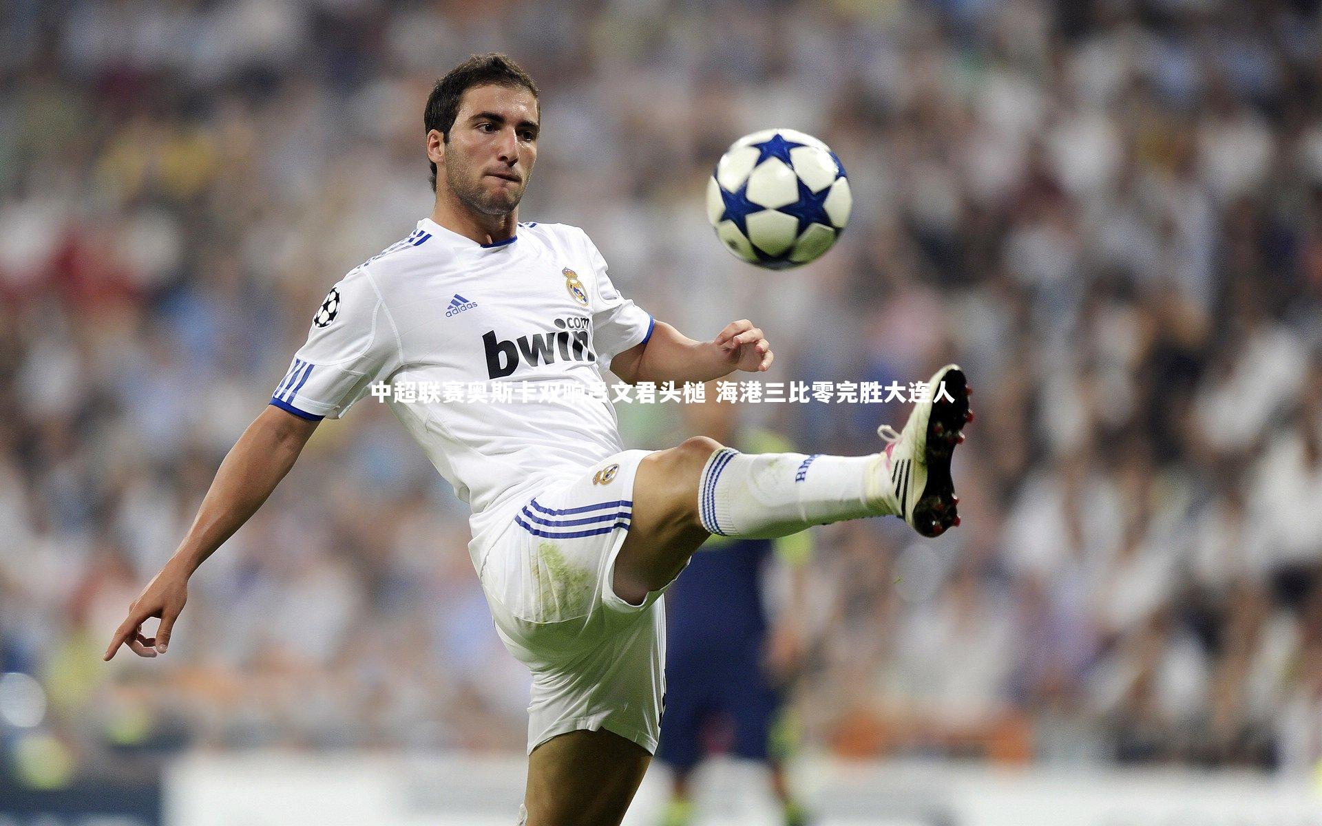 C7|中超联赛奥斯卡双响吕文君头槌 海港三比零完胜大连人