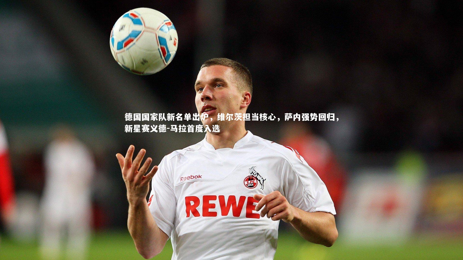 德国国家队新名单出炉,维尔茨担当核心,萨内强势回归,新星赛义德-马拉首度入选
