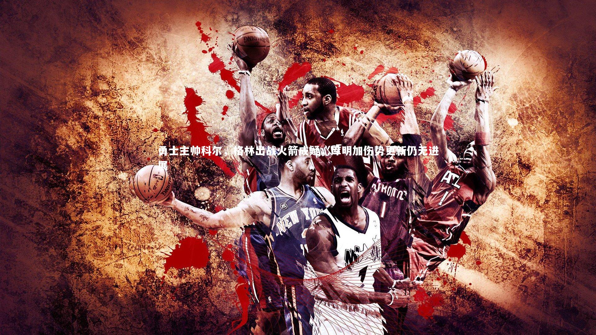 勇士主帅科尔，格林出战火箭成疑，库明加伤势更新仍无进展