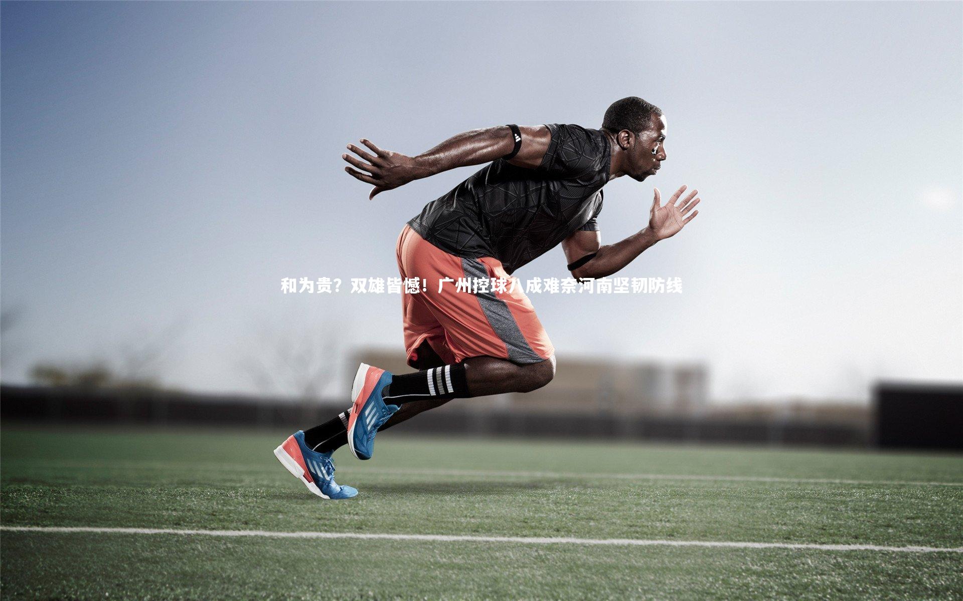 C7：和为贵？双雄皆憾！广州控球八成难奈河南坚韧防线