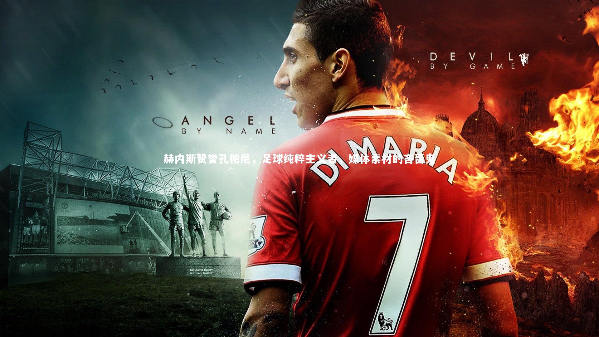 C7娱乐大舞台_赫内斯赞誉孔帕尼，足球纯粹主义者，媒体素材的吝啬鬼